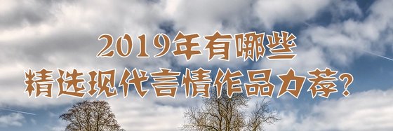 2019年有哪些精选现代言情作品力荐？
